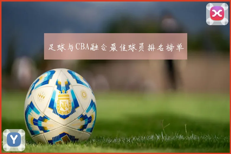 足球与CBA融合最佳球员排名榜单